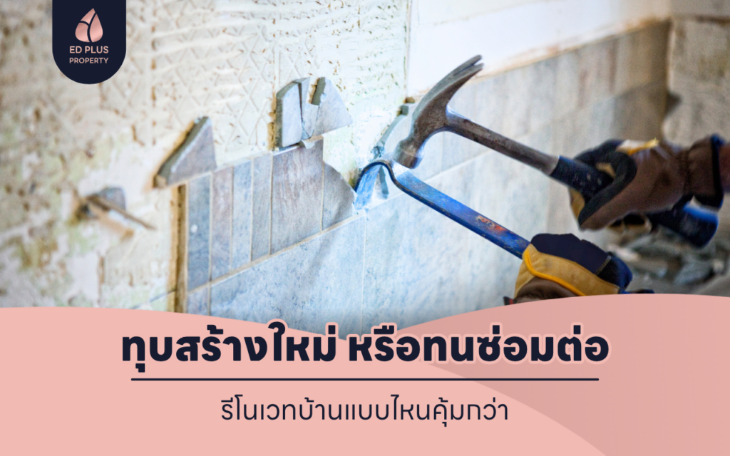 ทุบสร้างใหม่ หรือทนซ่อมต่อ รีโนเวทบ้านแบบไหนคุ้มกว่า